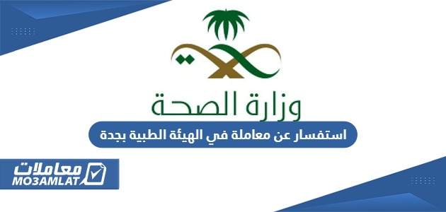 استفسار عن معاملة في الهيئة الطبية بجدة