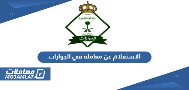 استعلام عن معاملة في الجوازات السعودية