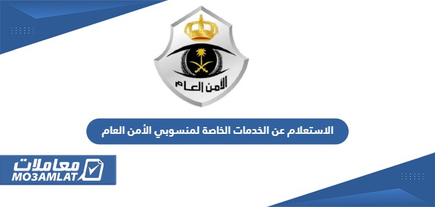 الاستعلام عن الخدمات الخاصة لمنسوبي الأمن العام